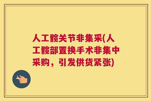 人工髋关节非集采(人工髋部置换手术非集中采购,引发供货紧张) 人工髋关节非集采(人工髋部置换手术非集中采购,引发供货紧张)