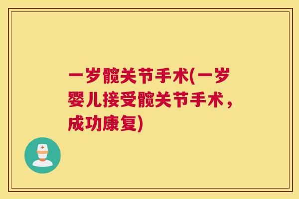 一岁髋关节手术(一岁婴儿接受髋关节手术,成功康复) 一岁髋关节手术(一岁婴儿接受髋关节手术,成功康复)