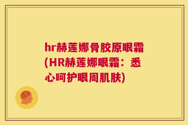 hr赫莲娜骨胶原眼霜(HR赫莲娜眼霜:悉心呵护眼周肌肤)