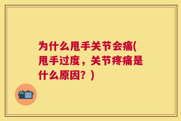 为什么甩手关节会痛(甩手过度,关节是什么原因?) 为什么甩手关节会痛(甩手过度,关节是什么原因?)