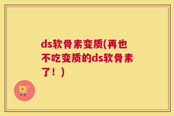 ds软骨素变质(再也不吃变质的ds软骨素了!)