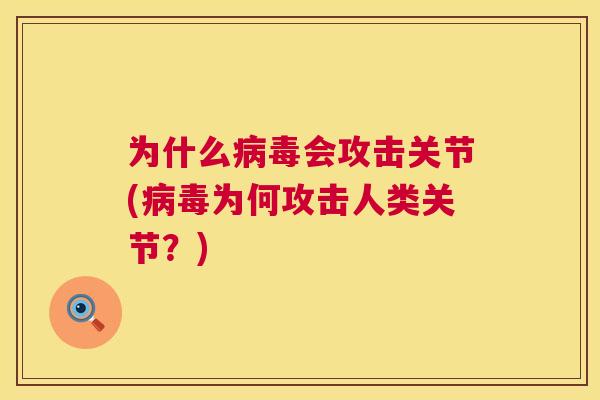 为什么病毒会攻击关节(病毒为何攻击人类关节?)