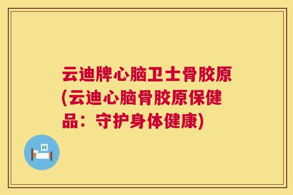 云迪牌心脑卫士骨胶原(云迪心脑骨胶原保健品:守护身体健康)