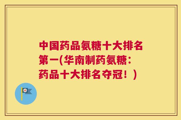 中国药品氨糖十大排名第一(华南制药氨糖:药品十大排名夺冠!)