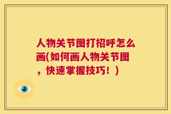人物关节图打招呼怎么画(如何画人物关节图，快速掌握技巧！)