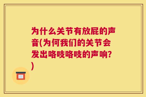 为什么关节有放屁的声音(为何我们的关节会发出咯吱咯吱的声响?)