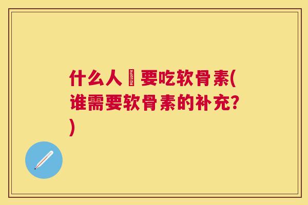 什么人須要吃软骨素(谁需要软骨素的补充?)