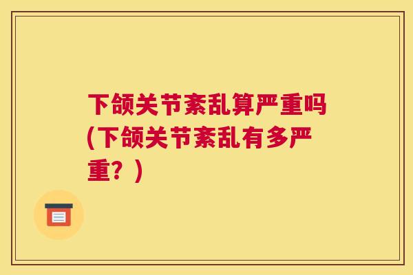 下颌关节紊乱算严重吗(下颌关节紊乱有多严重？)