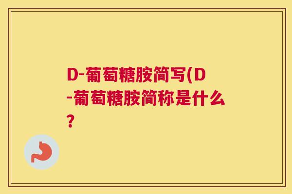 D-葡萄糖胺简写(D-葡萄糖胺简称是什么？