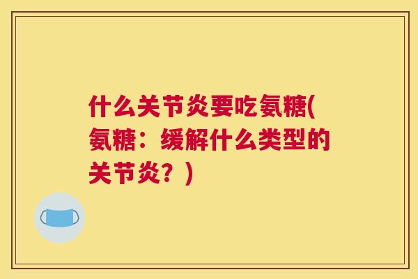 什么要吃氨糖(氨糖：缓解什么类型的？)