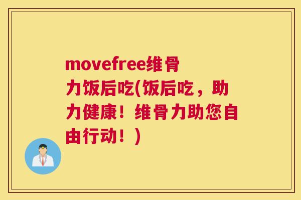 movefree维骨力饭后吃(饭后吃,助力健康!维骨力助您自由行动!) movefree维骨力饭后吃(饭后吃,助力健康!维骨力助您自由行动!)