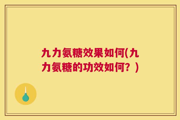 九力氨糖效果如何(九力氨糖的功效如何?) 九力氨糖效果如何(九力氨糖的功效如何?)