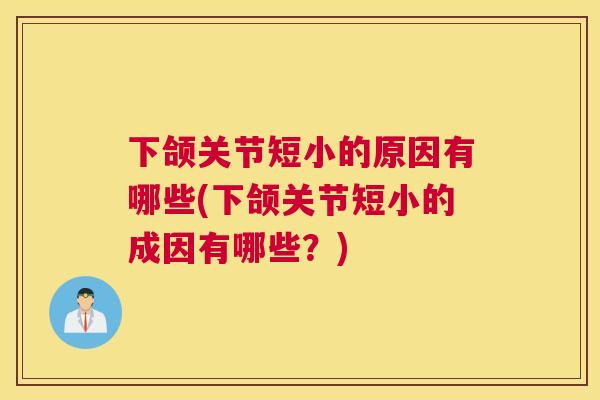 下颌关节短小的原因有哪些(下颌关节短小的成因有哪些？)