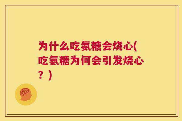 为什么吃氨糖会烧心(吃氨糖为何会引发烧心?)