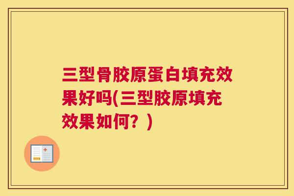 三型骨胶原蛋白填充效果好吗(三型胶原填充效果如何?)