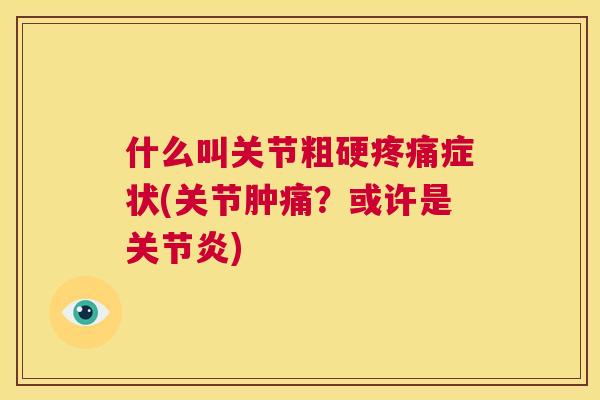 什么叫关节粗硬症状(关节肿痛？或许是)