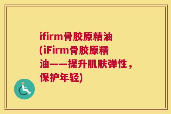 ifirm骨胶原精油(iFirm骨胶原精油——提升肌肤弹性,保护年轻)