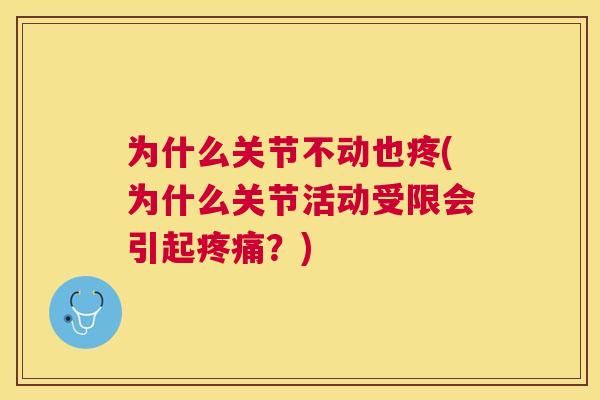 为什么关节不动也疼(为什么关节活动受限会引起？)