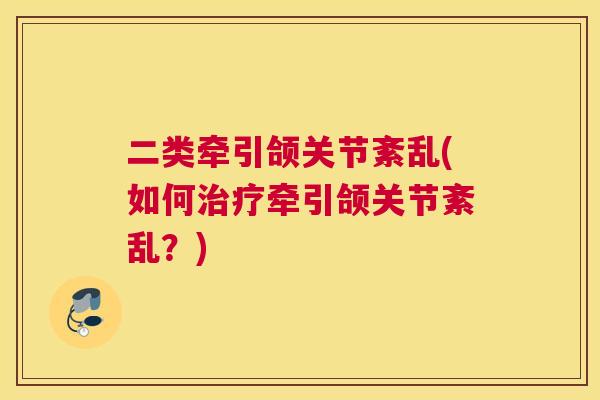 二类牵引颌关节紊乱(如何治疗牵引颌关节紊乱？)