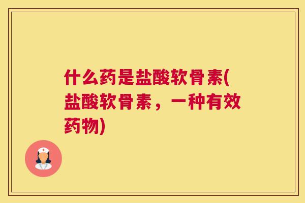 什么药是盐酸软骨素(盐酸软骨素,一种有效药物)
