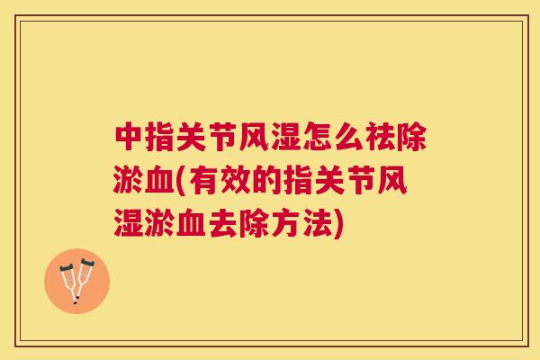 中指关节风湿怎么祛除淤血(有效的指关节风湿淤血去除方法)