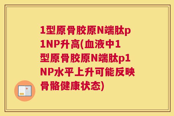 1型原骨胶原N端肽p1NP升高(血液中1型原骨胶原N端肽p1NP水平上升可能反映骨骼健康状态)