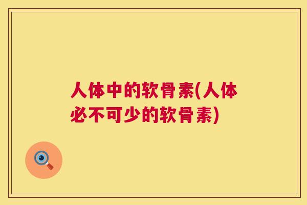 人体中的软骨素(人体必不可少的软骨素)