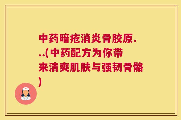 暗疮骨胶原...(配方为你带来清爽与强韧骨骼)