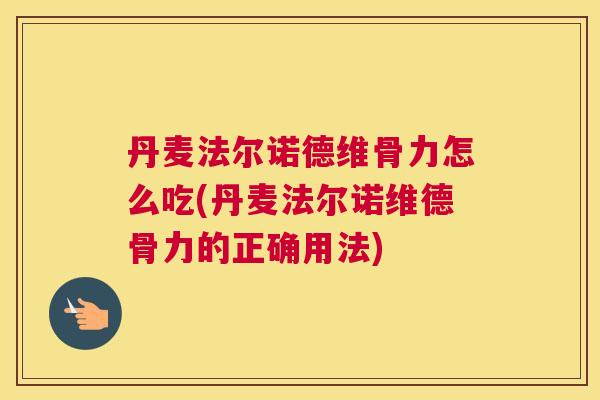 丹麦法尔诺德维骨力怎么吃(丹麦法尔诺维德骨力的正确用法)