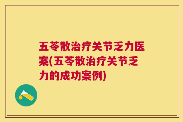 五苓散关节乏力医案(五苓散关节乏力的成功案例)