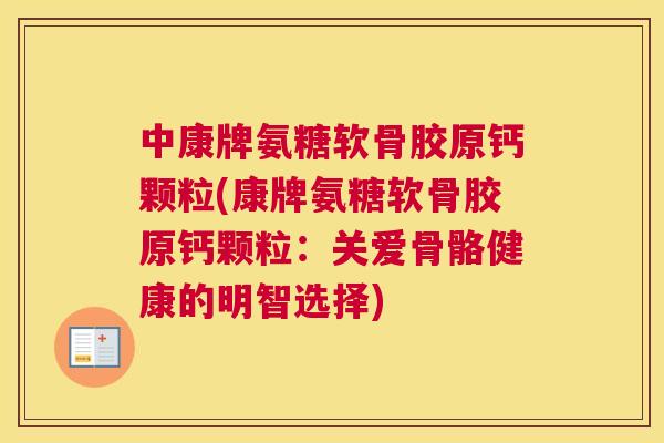 中康牌氨糖软骨胶原钙颗粒(康牌氨糖软骨胶原钙颗粒：关爱骨骼健康的明智选择)