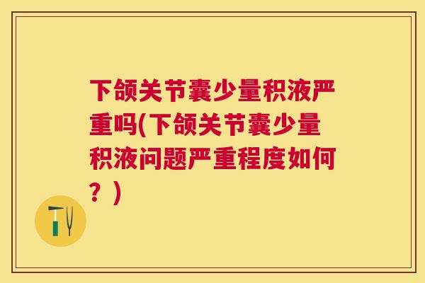 下颌关节囊少量积液严重吗(下颌关节囊少量积液问题严重程度如何？)
