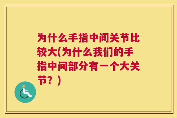 为什么手指中间关节比较大(为什么我们的手指中间部分有一个大关节?)
