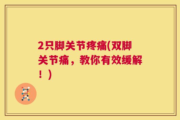 2只脚关节疼痛(双脚关节痛,教你有效缓解!)
