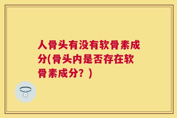 人骨头有没有软骨素成分(骨头内是否存在软骨素成分？)