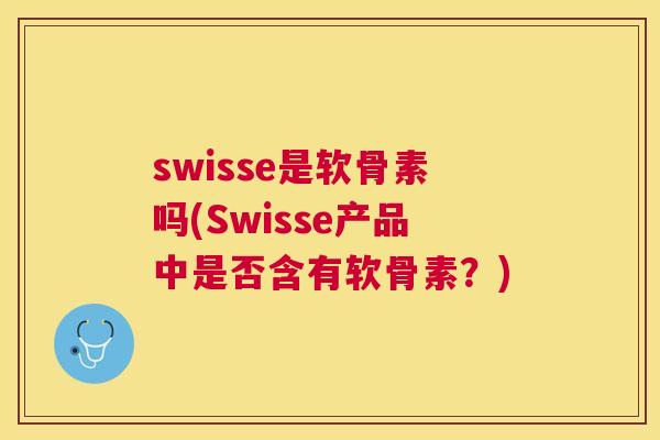 swisse是软骨素吗(Swisse产品中是否含有软骨素？)