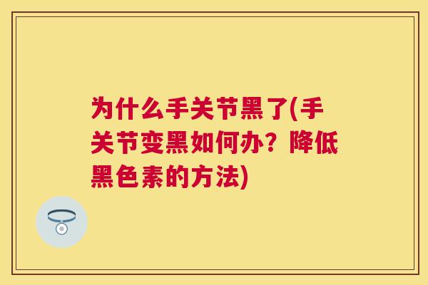 为什么手关节黑了(手关节变黑如何办？降低黑色素的方法)
