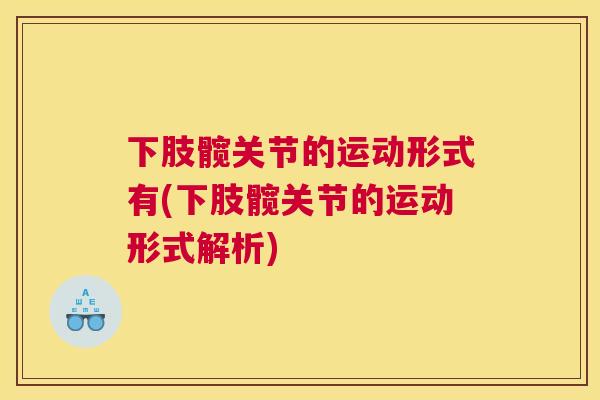 下肢髋关节的运动形式有(下肢髋关节的运动形式解析) 下肢髋关节的运动形式有(下肢髋关节的运动形式解析)
