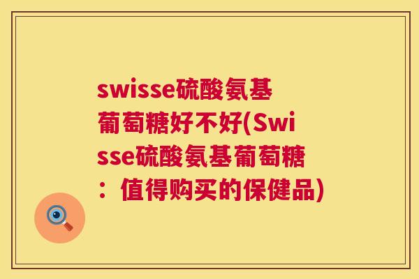 swisse硫酸氨基葡萄糖好不好(Swisse硫酸氨基葡萄糖:值得购买的保健品)