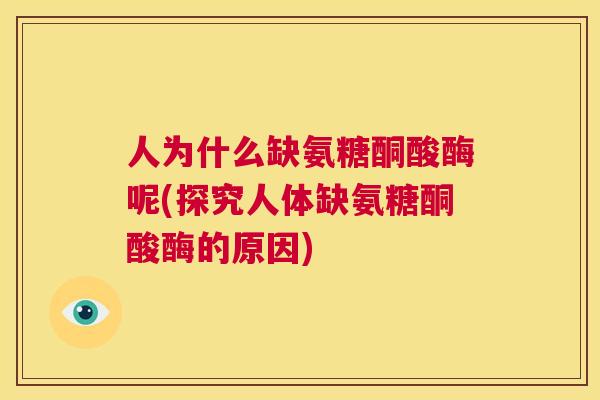 人为什么缺氨糖酮酸酶呢(探究人体缺氨糖酮酸酶的原因)