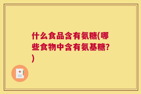 什么食品含有氨糖(哪些食物中含有氨基糖？)