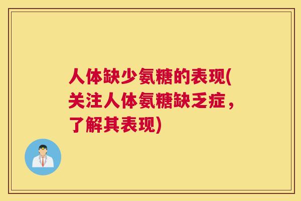 人体缺少氨糖的表现(关注人体氨糖缺乏症,了解其表现) 人体缺少氨糖的表现(关注人体氨糖缺乏症,了解其表现)