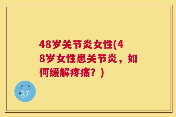 48岁关节炎女性(48岁女性患关节炎,如何缓解疼痛?)