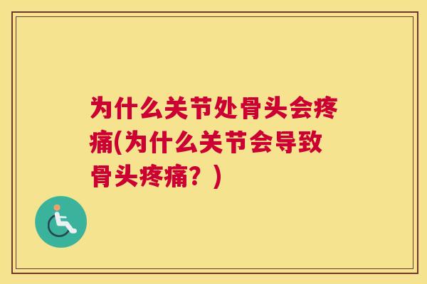 为什么关节处骨头会疼痛(为什么关节会导致骨头疼痛？)