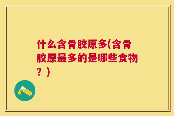 什么含骨胶原多(含骨胶原最多的是哪些食物?)