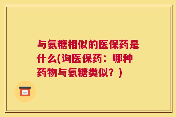 与氨糖相似的医保药是什么(询医保药:哪种药物与氨糖类似?)