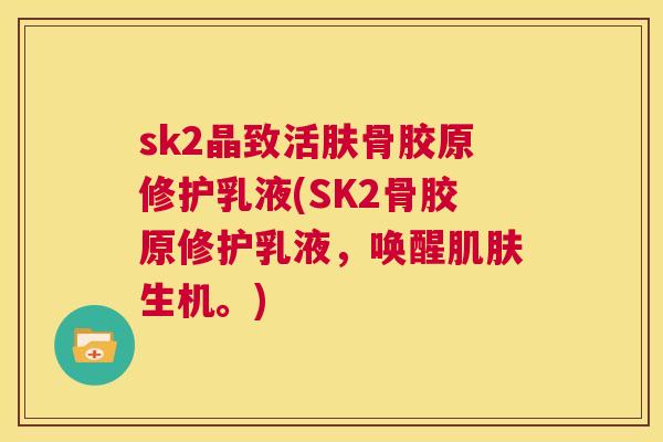 sk2晶致活肤骨胶原修护乳液(SK2骨胶原修护乳液，唤醒肌肤生机。)