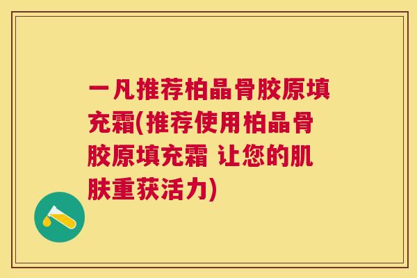 一凡推荐柏晶骨胶原填充霜(推荐使用柏晶骨胶原填充霜 让您的肌肤重获活力)