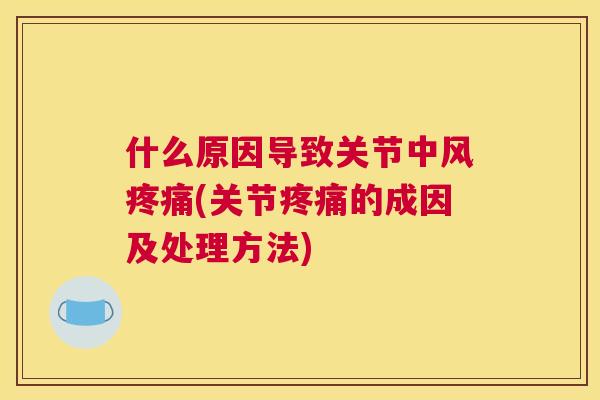 什么原因导致关节中风疼痛(关节疼痛的成因及处理方法)