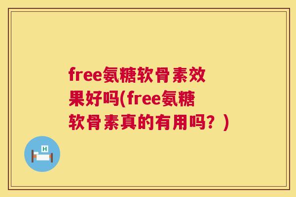 free氨糖软骨素效果好吗(free氨糖软骨素真的有用吗？)